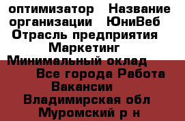 SEO-оптимизатор › Название организации ­ ЮниВеб › Отрасль предприятия ­ Маркетинг › Минимальный оклад ­ 20 000 - Все города Работа » Вакансии   . Владимирская обл.,Муромский р-н